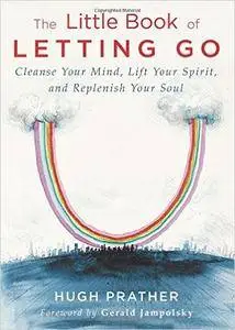 The Little Book of Letting Go: Cleanse Your Mind, Lift Your Spirit, and Replenish Your Soul