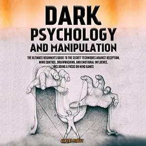 Dark Psychology and Manipulation: The Ultimate Beginner’s Guide to the Secret Techniques Against Deception [Audiobook]