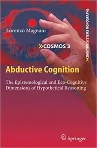 Abductive Cognition: The Epistemological and Eco-Cognitive Dimensions of Hypothetical Reasoning