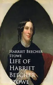 «Life of Harriet Beecher Stowe» by Harriet Beecher Stowe