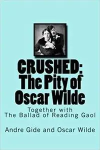 Crushed: The Pity of Oscar Wilde: Together with The Ballad of Reading Gaol