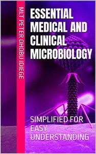 ESSENTIAL MEDICAL AND CLINICAL MICROBIOLOGY: SIMPLIFIED FOR EASY UNDERSTANDING