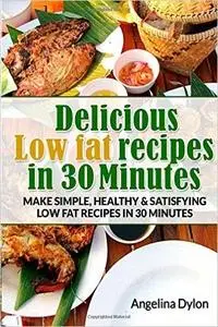 Delicious Low fat recipes in 30 Minutes: Make simple, healthy and satisfying low fat recipes in 30 minutes