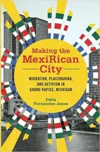 Making the MexiRican City: Migration, Placemaking, and Activism in Grand Rapids, Michigan