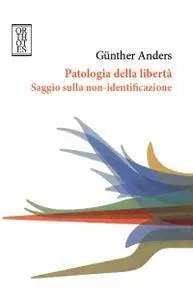 Günther Anders - Patologia della libertà. Saggio sulla non-identificazione (Repost)