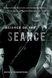 Science of the Seance: Transnational Networks and Gendered Bodies in the Study of Psychic Phenomena, 1918-40