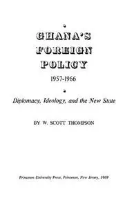 Ghana's Foreign Policy, 1957-1966: Diplomacy Ideology, and the New State