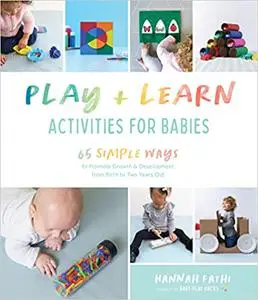 Play & Learn Activities for Babies: 65 Simple Ways to Promote Growth and Development from Birth to Two Years Old