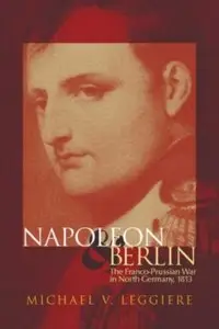 Napoleon and Berlin. The Franco-Prussian War in North Germany, 1813