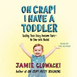 «Oh Crap! I have a Toddler: Tackling These Crazy Awesome Years—No Time Outs Needed» by Jamie Glowacki