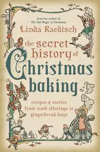 The Secret History of Christmas Baking: Recipes & Stories from Tomb Offerings to Gingerbread Boys