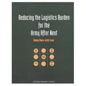 Reducing the Logistics Burden for the Army After Next: Doing More with Less