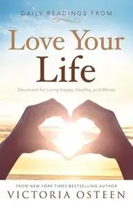 «Daily Readings from Love Your Life: Devotions for Living Happy, Healthy, and Whole» by Victoria Osteen