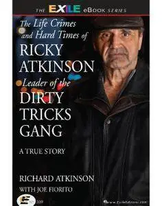 The Life Crimes and Hard Times of Ricky Atkinson, Leader of the Dirty Tricks Gang: A True Story