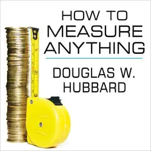 «How to Measure Anything: Finding the Value of "Intangibles" in Business» by Douglas W. Hubbard