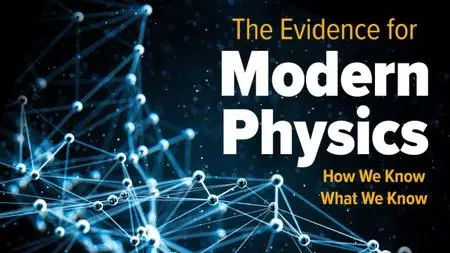TTC - The Evidence for Modern Physics: How We Know What We Know