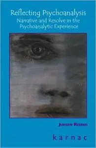 Reflecting Psychoanalysis: Narrative and Resolve in the Psychoanalytic Experience