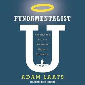 Fundamentalist U: Keeping the Faith in American Higher Education [Audiobook]