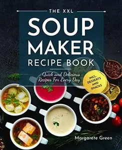 The XXL Soup Maker Recipe Book: Quick and Delicious Recipes For Every Day incl. Desserts and Snacks