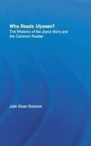 Who Reads Ulysses?: The Common Reader and the Rhetoric of the Joyce Wars (Studies in Major Literary Authors)