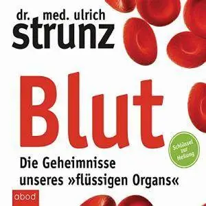 Blut - Die Geheimnisse unseres "flüssigen Organs": Schlüssel zur Heilung