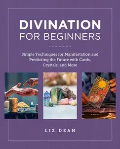 Divination for Beginners: Simple Techniques for Manifestation and Predicting the Future with Cards, Crystals and More