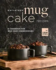 Marvelous Mug Cake Recipes: A Cookbook for Mug Cake Connoisseurs