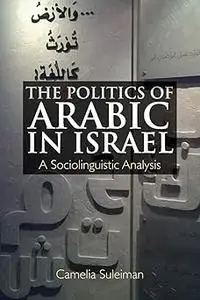 The Politics of Arabic in Israel: A Sociolinguistic Analysis