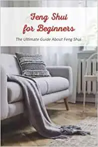 Feng Shui for Beginners: The Ultimate Guide About Feng Shui: How to Create Good Feng Shui in Your Home