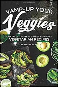 Vamp-Up Your Veggies: Discover the Best Sweet & Savory Vegetarian Recipes