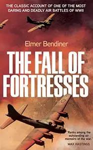 The Fall of Fortresses: The Classic Account of One of the Most Daring and Deadly Air Battles of WWII