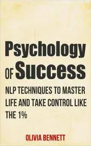 Psychology Of Success: NLP Techniques To Master Life And Take Control Like The 1%