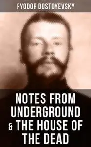 «NOTES FROM UNDERGROUND & THE HOUSE OF THE DEAD» by Fyodor Dostoevsky