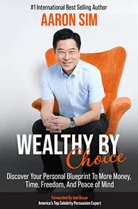 Wealthy By Choice: Discover Your Personal Blueprint To More Money, Time, Freedom, And Peace of Mind