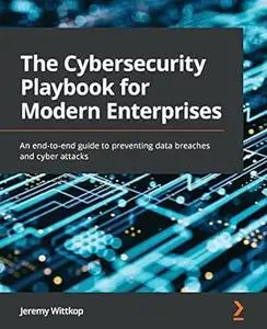 The Cybersecurity Playbook for Modern Enterprises: An end-to-end guide to preventing data breaches and cyber attacks