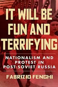 It Will Be Fun and Terrifying: Nationalism and Protest in Post-Soviet Russia