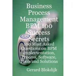 Business Process Management BPM 100 Success Secrets, 100 Most Asked Questions on BPM Implementation (Repost)