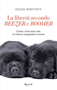 La libertà secondo Beezer e Boomer. Come i miei due labrador mi hanno insegnato la vita - Doug Koktavy