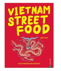 Jerry Mai - Vietnam Streetfood - 70 authentische Streetfood-Rezepte
