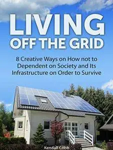 Living off the grid: 8 Creative Ways on How not to Dependent on Society and Its Infrastructure on Order to Survive