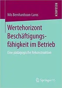 Wertehorizont Beschäftigungsfähigkeit im Betrieb: Eine pädagogische Rekonstruktion