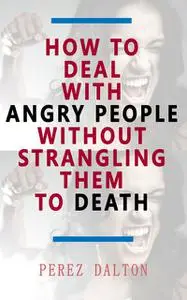 «How to Deal with Angry People Without Strangling Them to Death» by Perez Dalton