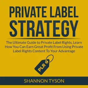 «Private Label Strategy: The Ultimate Guide to Private Label Rights, Learn How You Can Earn Great Profit From Using Priv