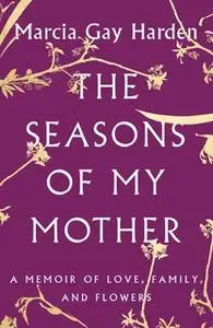 «The Seasons of My Mother: A Memoir of Love, Family, and Flowers» by Marcia Gay Harden
