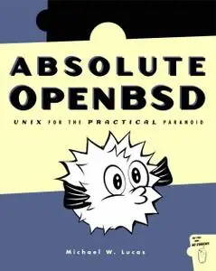Absolute OpenBSD: Unix for the Practical Paranoid by Michael W. Lucas 