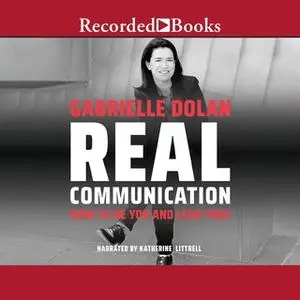 «Real Communication: How to Be You and Lead True» by Gabrielle Dolan