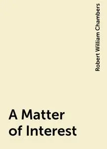 «A Matter of Interest» by Robert William Chambers