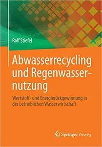 Abwasserrecycling und Regenwassernutzung: Wertstoff- und Energierückgewinnung in der betrieblichen Wasserwirtschaft