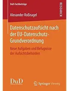 Datenschutzaufsicht nach der EU-Datenschutz-Grundverordnung: Neue Aufgaben und Befugnisse der Aufsichtsbehörden