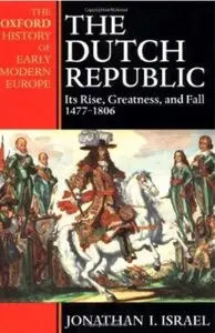 The Dutch Republic: Its Rise, Greatness, and Fall 1477-1806
